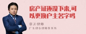 房产证还没下来,可以更换户主名字吗