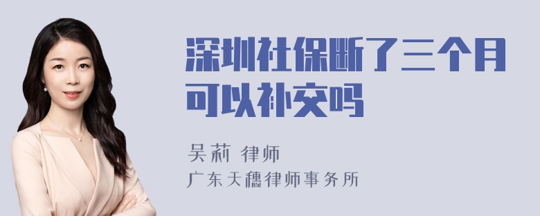 深圳社保断了三个月可以补交吗