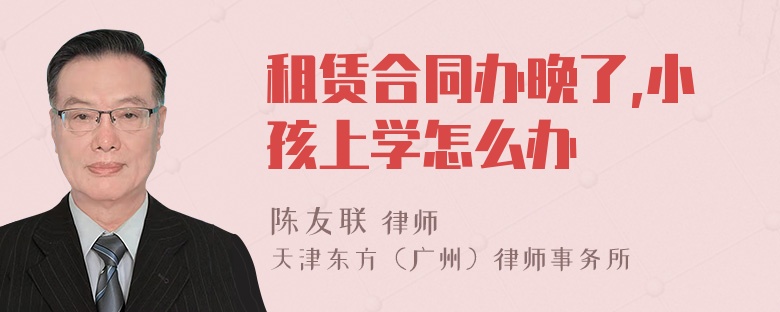 租赁合同办晚了,小孩上学怎么办