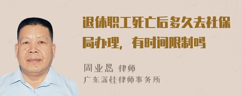 退休职工死亡后多久去社保局办理，有时间限制吗