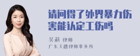 请问得了外界暴力伤害能认定工伤吗