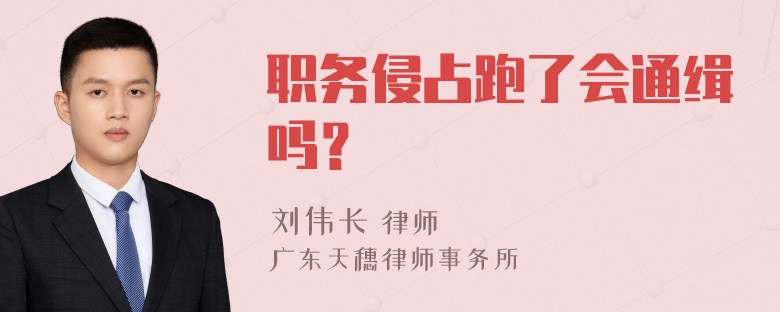 职务侵占跑了会通缉吗？