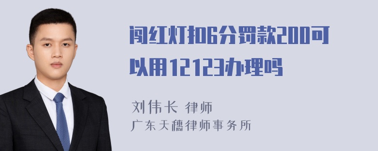 闯红灯扣6分罚款200可以用12123办理吗