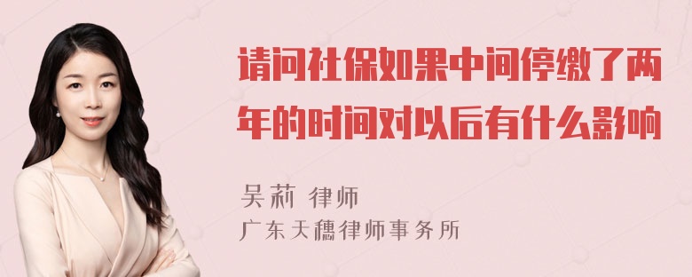 请问社保如果中间停缴了两年的时间对以后有什么影响