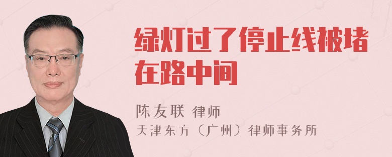 绿灯过了停止线被堵在路中间