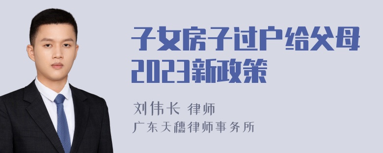 子女房子过户给父母2023新政策