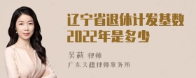 辽宁省退休计发基数2022年是多少