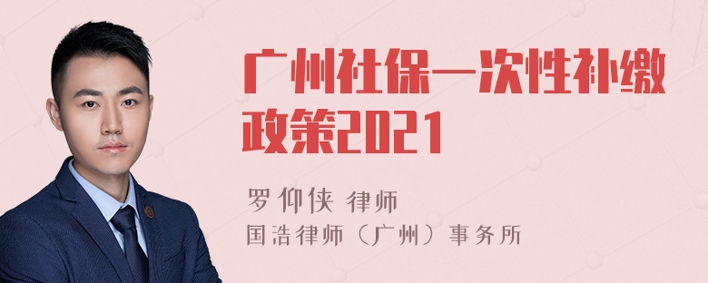 广州社保一次性补缴政策2021