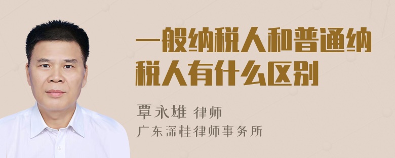 一般纳税人和普通纳税人有什么区别