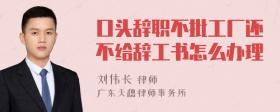 口头辞职不批工厂还不给辞工书怎么办理