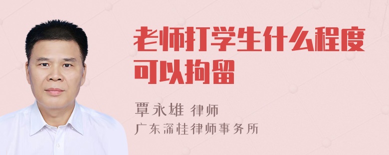 老师打学生什么程度可以拘留