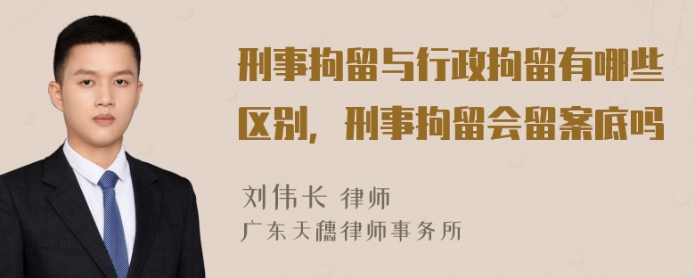 刑事拘留与行政拘留有哪些区别，刑事拘留会留案底吗