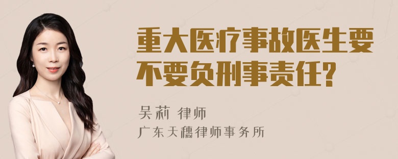 重大医疗事故医生要不要负刑事责任?