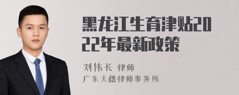 黑龙江生育津贴2022年最新政策