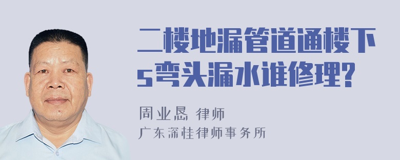 二楼地漏管道通楼下s弯头漏水谁修理?