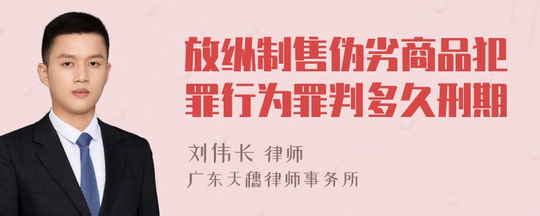 放纵制售伪劣商品犯罪行为罪判多久刑期