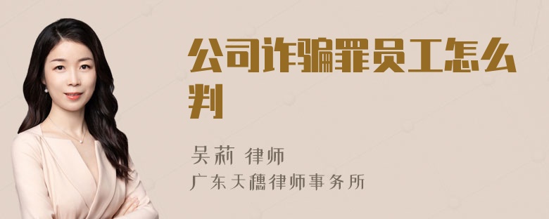 公司诈骗罪员工怎么判