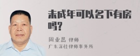 未成年可以名下有房吗?