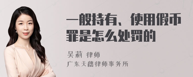 一般持有、使用假币罪是怎么处罚的