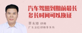 汽车驾照到期前最长多长时间可以换证