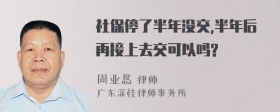 社保停了半年没交,半年后再接上去交可以吗?