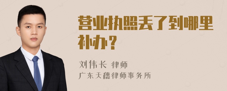 营业执照丢了到哪里补办？