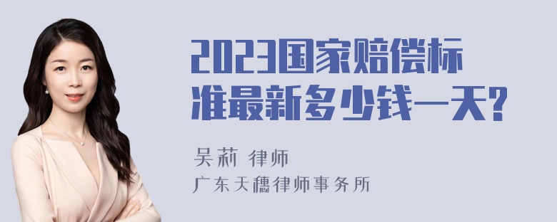 2023国家赔偿标准最新多少钱一天?