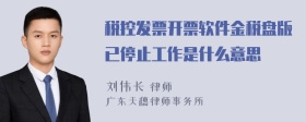 税控发票开票软件金税盘版已停止工作是什么意思