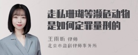 走私珊瑚等濒危动物是如何定罪量刑的