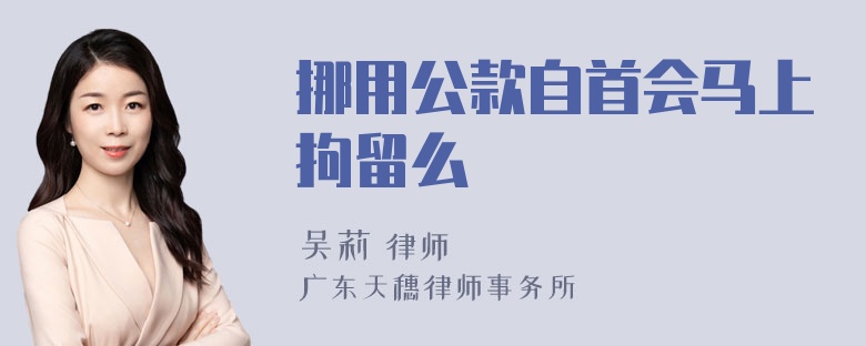 挪用公款自首会马上拘留么