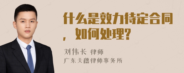 什么是效力待定合同，如何处理?