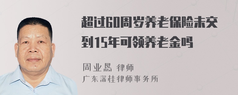 超过60周岁养老保险未交到15年可领养老金吗