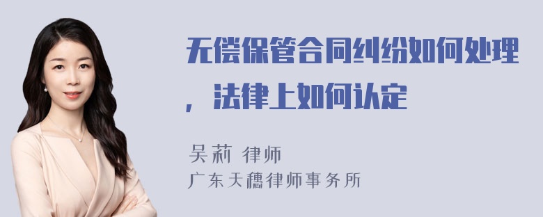 无偿保管合同纠纷如何处理，法律上如何认定