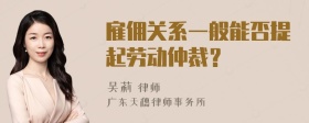 雇佣关系一般能否提起劳动仲裁？