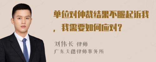 单位对仲裁结果不服起诉我，我需要如何应对？