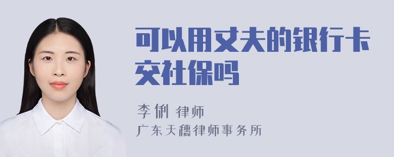 可以用丈夫的银行卡交社保吗