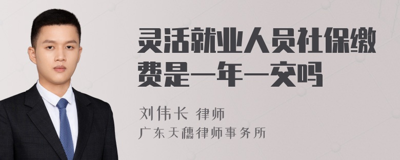 灵活就业人员社保缴费是一年一交吗