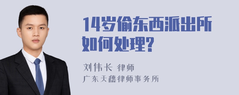 14岁偷东西派出所如何处理?