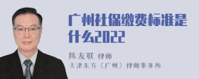 广州社保缴费标准是什么2022