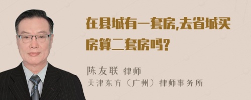 在县城有一套房,去省城买房算二套房吗?