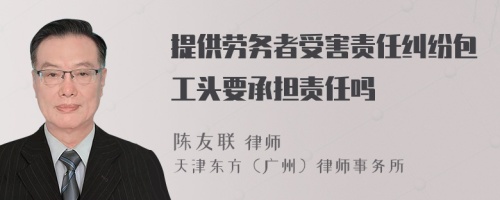 提供劳务者受害责任纠纷包工头要承担责任吗