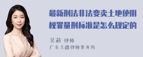 最新刑法非法变卖土地使用权罪量刑标准是怎么规定的