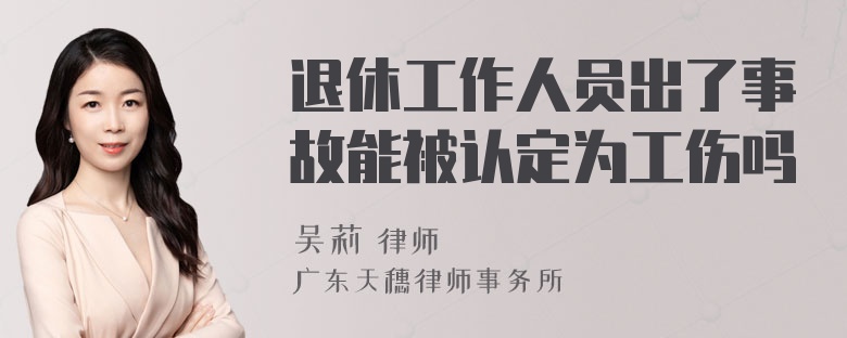 退休工作人员出了事故能被认定为工伤吗