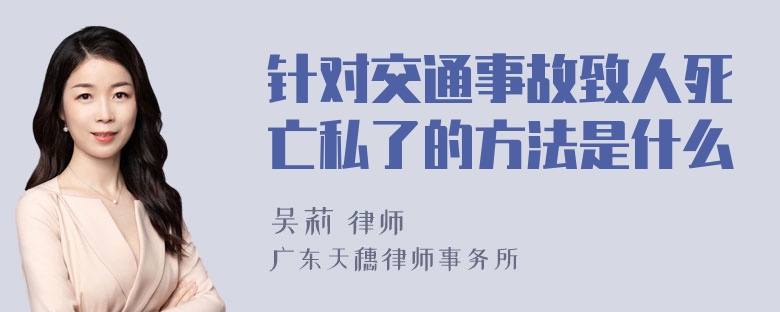 针对交通事故致人死亡私了的方法是什么