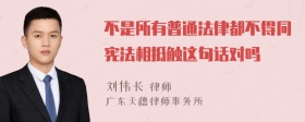 不是所有普通法律都不得同宪法相抵触这句话对吗