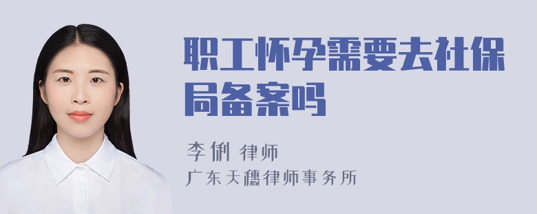 职工怀孕需要去社保局备案吗