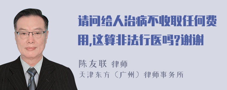 请问给人治病不收取任何费用,这算非法行医吗?谢谢