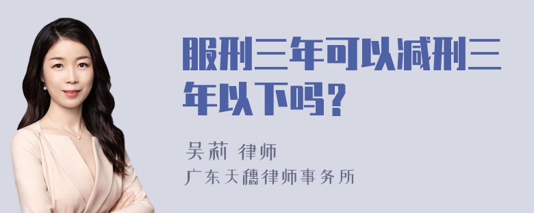 服刑三年可以减刑三年以下吗？