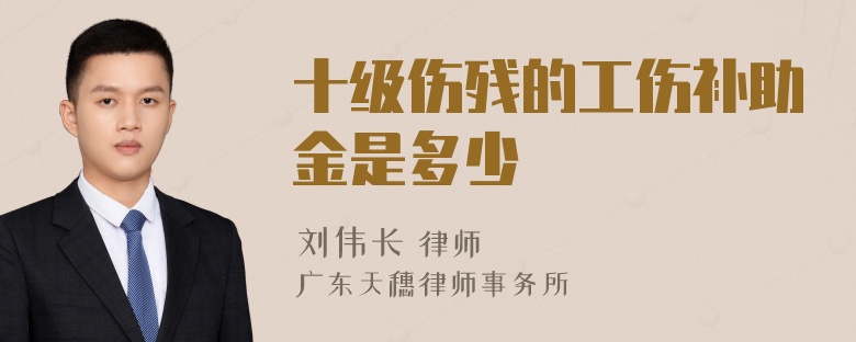 十级伤残的工伤补助金是多少