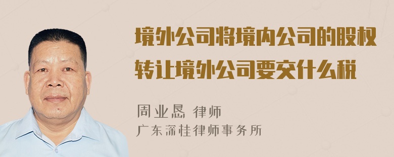 境外公司将境内公司的股权转让境外公司要交什么税